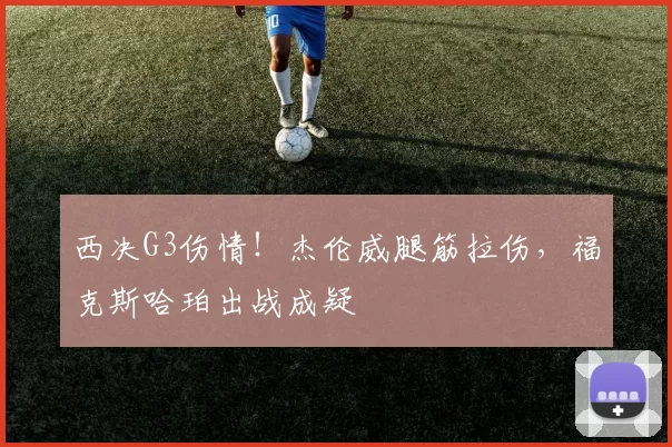 西决G3伤情!杰伦威腿筋拉伤,福克斯哈珀出战成疑