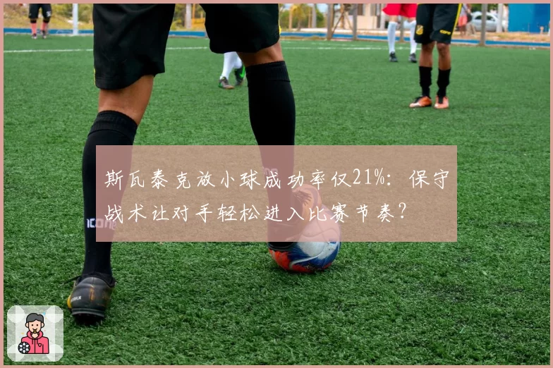 斯瓦泰克放小球成功率仅21%：保守战术让对手轻松进入比赛节奏？