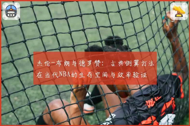 杰伦-布朗与德罗赞:古典侧翼打法在当代NBA的生存空间与效率验证