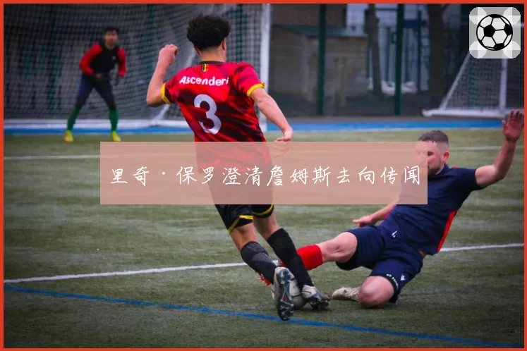 里奇·保罗澄清詹姆斯去向传闻