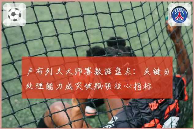 卢布列夫大师赛数据盘点：关键分处理能力成突破瓶颈核心指标