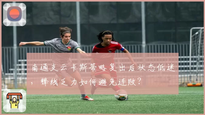 南通支云卡斯蒂略复出后状态低迷，锋线乏力如何避免连败？