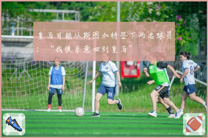 皇马可能从斯图加特签下两名球员：“我很乐意回到皇马”