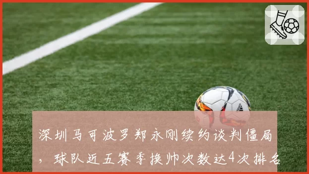 深圳马可波罗郑永刚续约谈判僵局，球队近五赛季换帅次数达4次排名联盟第一