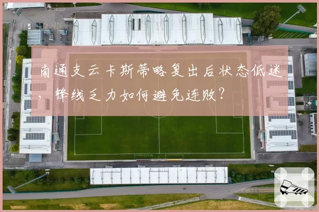 南通支云卡斯蒂略复出后状态低迷，锋线乏力如何避免连败？