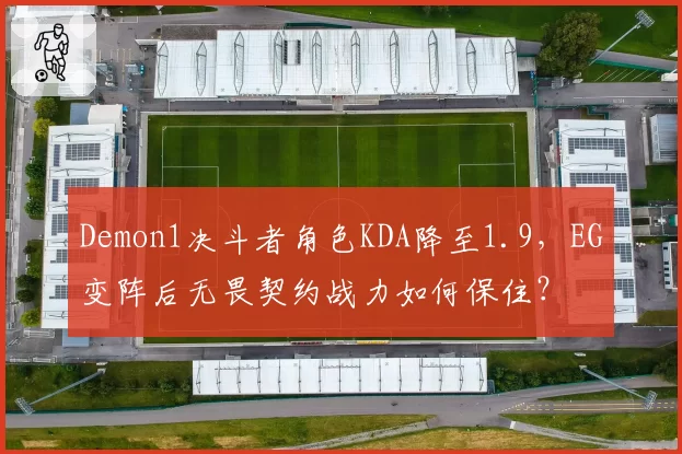 Demon1决斗者角色KDA降至1.9，EG变阵后无畏契约战力如何保住？