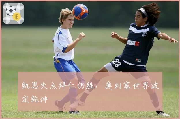 凯恩失点拜仁仍胜，奥利塞世界波定乾坤