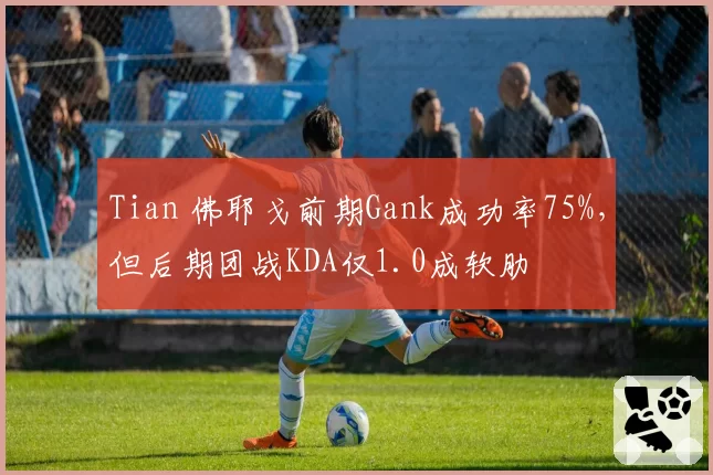 Tian 佛耶戈前期Gank成功率75%，但后期团战KDA仅1.0成软肋