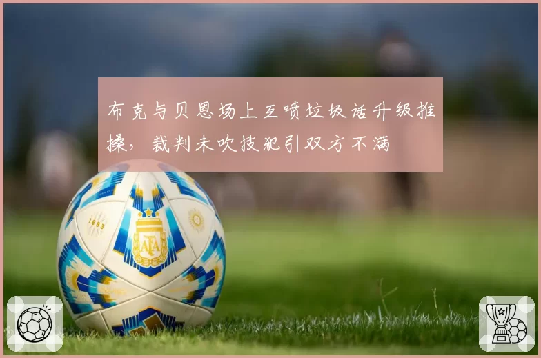 布克与贝恩场上互喷垃圾话升级推搡，裁判未吹技犯引双方不满