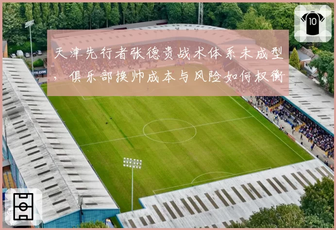 天津先行者张德贵战术体系未成型，俱乐部换帅成本与风险如何权衡？