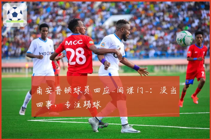 南安普顿球员回应_间谍门_：没当回事，专注踢球