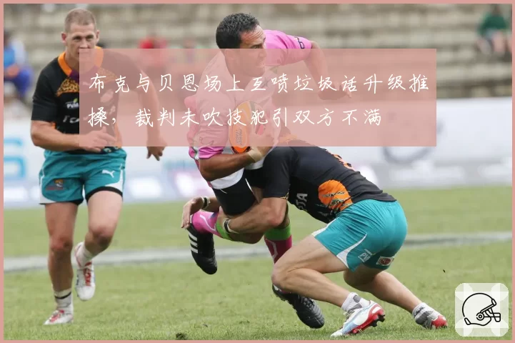 布克与贝恩场上互喷垃圾话升级推搡，裁判未吹技犯引双方不满