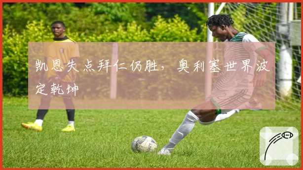 凯恩失点拜仁仍胜，奥利塞世界波定乾坤