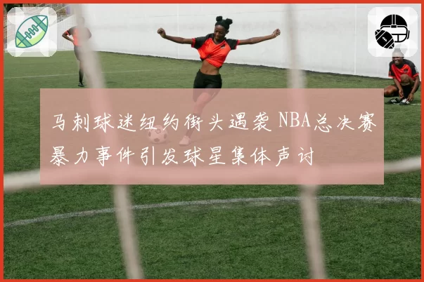 马刺球迷纽约街头遇袭 NBA总决赛暴力事件引发球星集体声讨