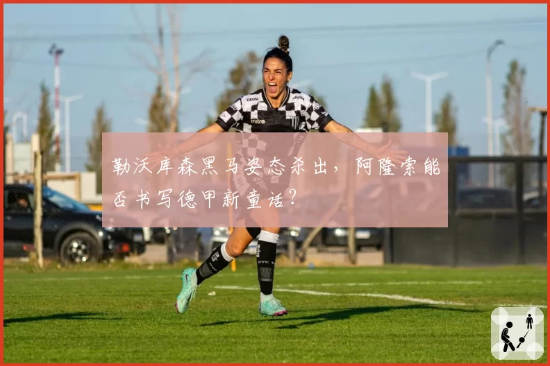 勒沃库森黑马姿态杀出,阿隆索能否书写德甲新童话?