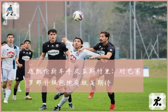 迈凯伦新车手皮亚斯特里:对巴塞罗那升级包抱有极高期待