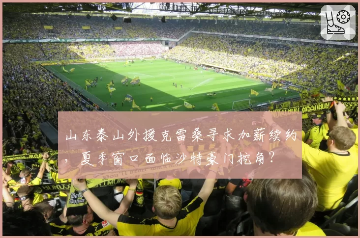 山东泰山外援克雷桑寻求加薪续约,夏季窗口面临沙特豪门挖角?