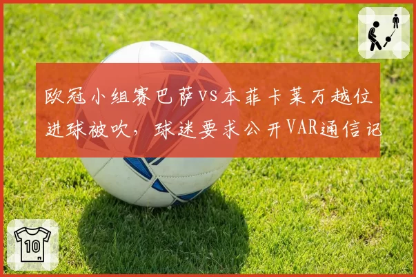 欧冠小组赛巴萨vs本菲卡莱万越位进球被吹，球迷要求公开VAR通信记录