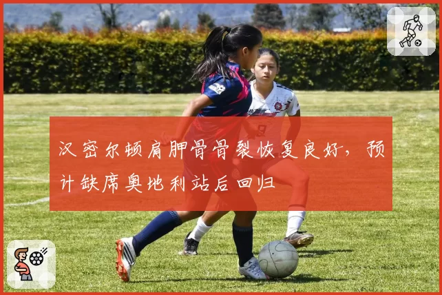 汉密尔顿肩胛骨骨裂恢复良好，预计缺席奥地利站后回归