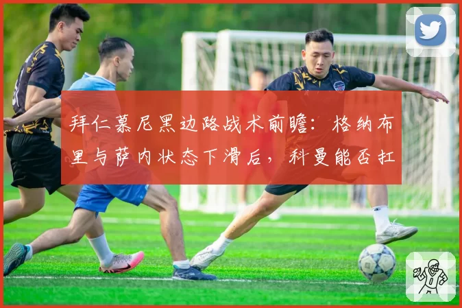 拜仁慕尼黑边路战术前瞻：格纳布里与萨内状态下滑后，科曼能否扛起爆破重任？