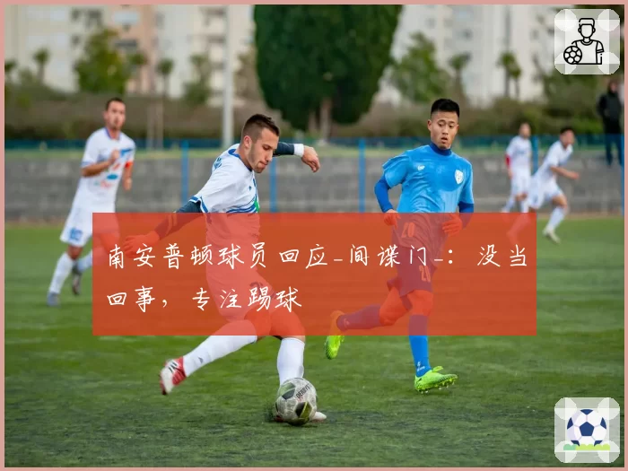 南安普顿球员回应_间谍门_：没当回事，专注踢球