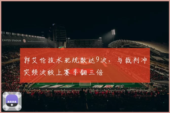 郭艾伦技术犯规数达9次，与裁判冲突频次较上赛季翻三倍
