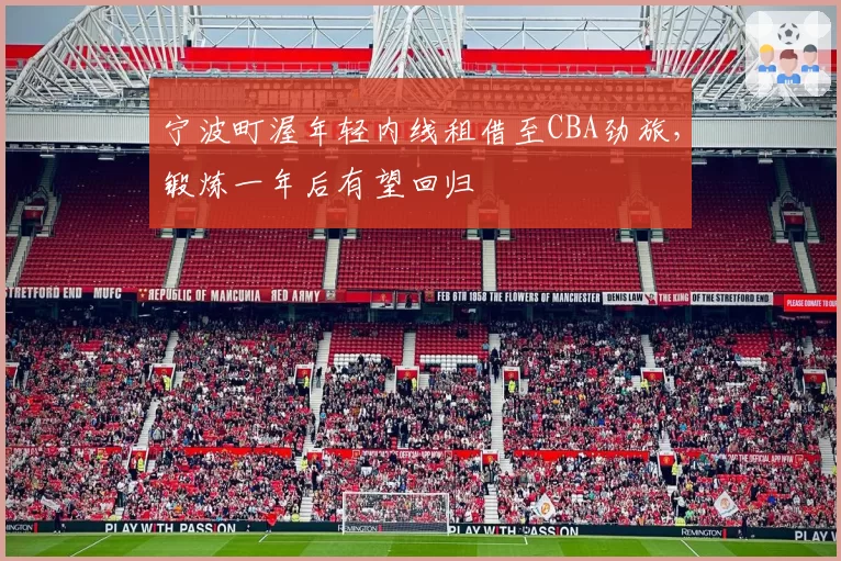 宁波町渥年轻内线租借至CBA劲旅，锻炼一年后有望回归